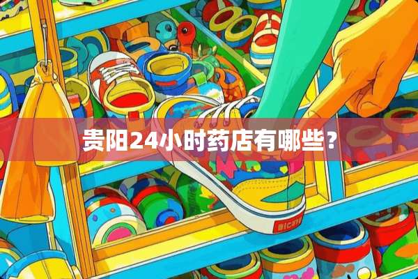贵阳24小时药店有哪些？