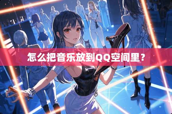 怎么把音乐放到QQ空间里？