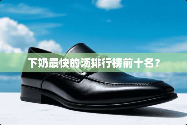 下奶最快的汤排行榜前十名？