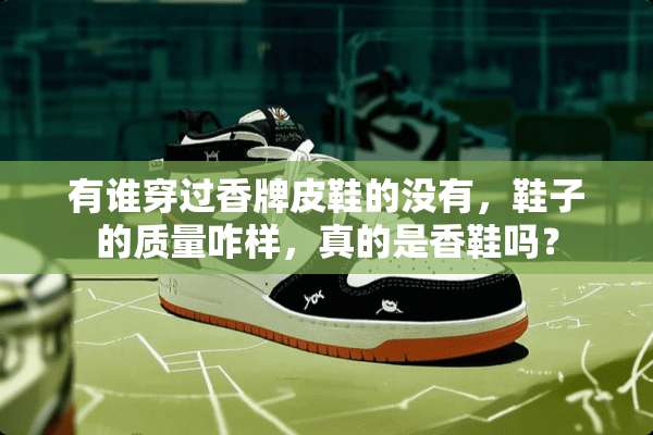 有谁穿过香牌皮鞋的没有，鞋子的质量咋样，真的是香鞋吗？