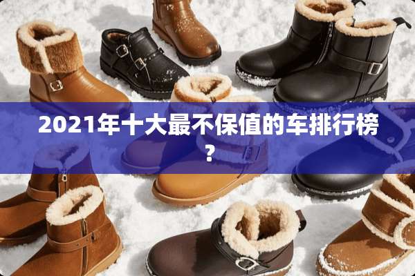 2021年十大最不保值的车排行榜？
