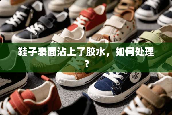鞋子表面沾上了胶水，如何处理？