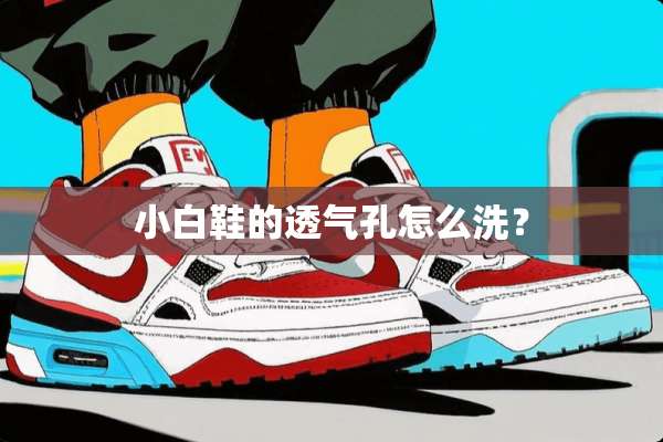 小白鞋的透气孔怎么洗？