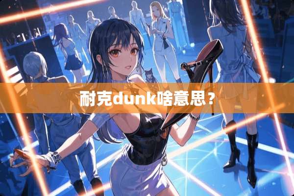 耐克dunk啥意思？