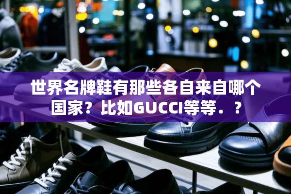 世界名牌鞋有那些各自来自哪个国家？比如GUCCI等等．？