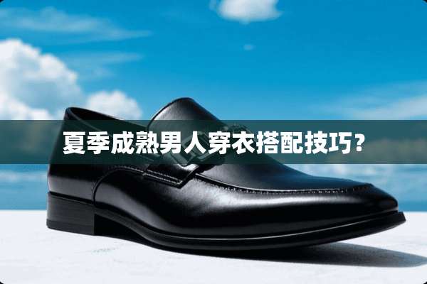 夏季成熟男人穿衣搭配技巧？