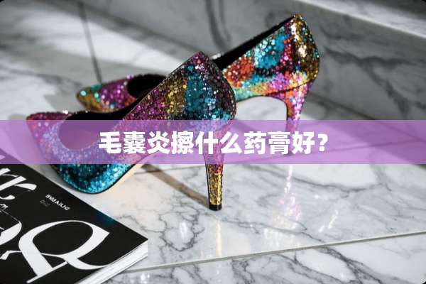 毛囊炎擦什么药膏好？