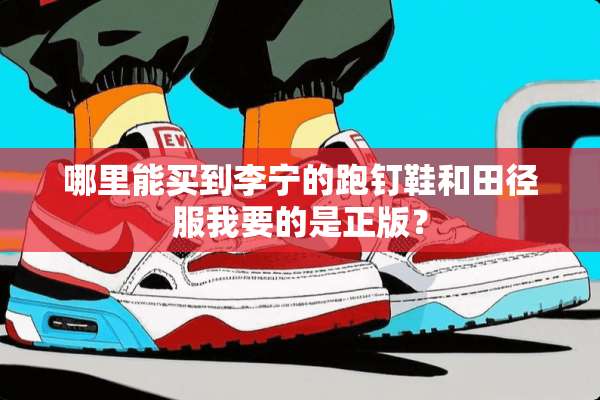 哪里能买到李宁的跑钉鞋和田径服我要的是正版？