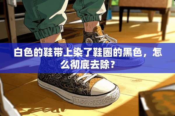 白色的鞋带上染了鞋圈的黑色，怎么彻底去除？