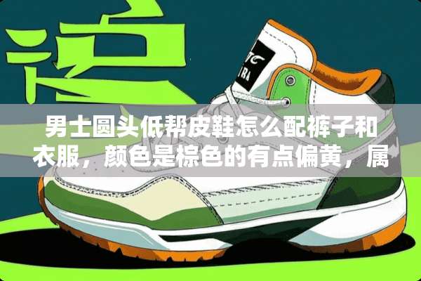 男士圆头低帮皮鞋怎么配裤子和衣服，颜色是棕色的有点偏黄，属于比较休闲的？