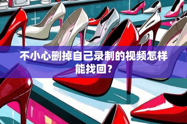 不小心删掉自己录制的视频怎样能找回？