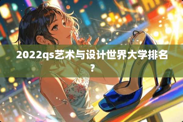 2022qs艺术与设计世界大学排名？