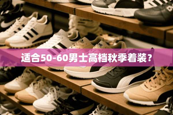 适合50-60男士高档秋季着装？