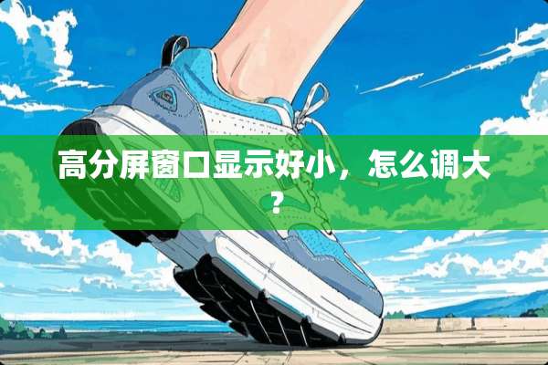 高分屏窗口显示好小，怎么调大？