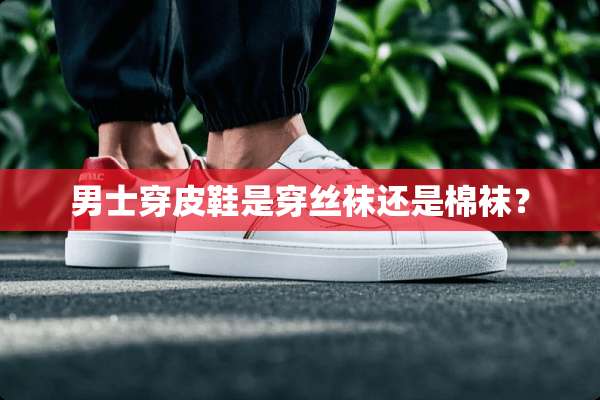男士穿皮鞋是穿**还是棉袜？