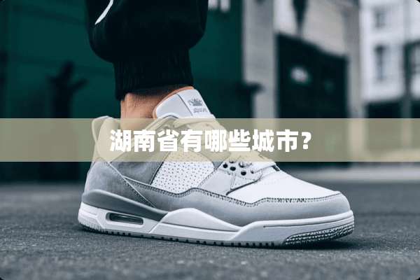湖南省有哪些城市？