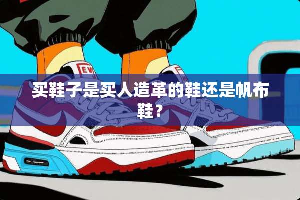 买鞋子是买人造革的鞋还是帆布鞋？