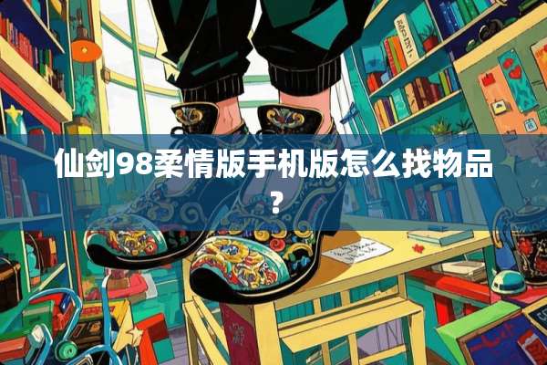 仙剑98柔情版手机版怎么找物品？