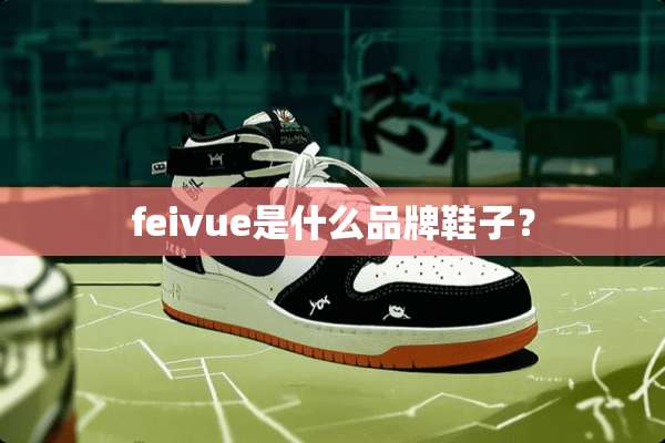 feivue是什么品牌鞋子？