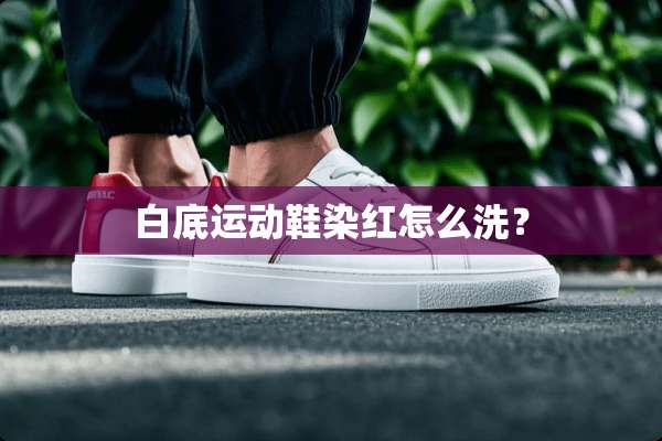 白底运动鞋染红怎么洗？