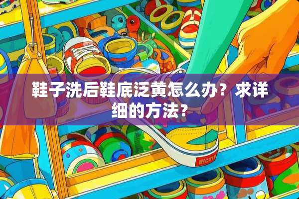鞋子洗后鞋底泛黄怎么办？求详细的方法？