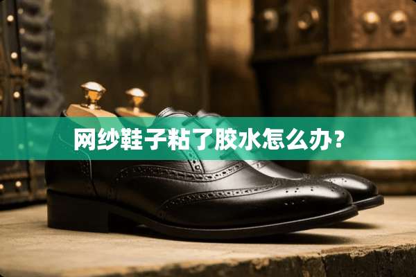网纱鞋子粘了胶水怎么办？