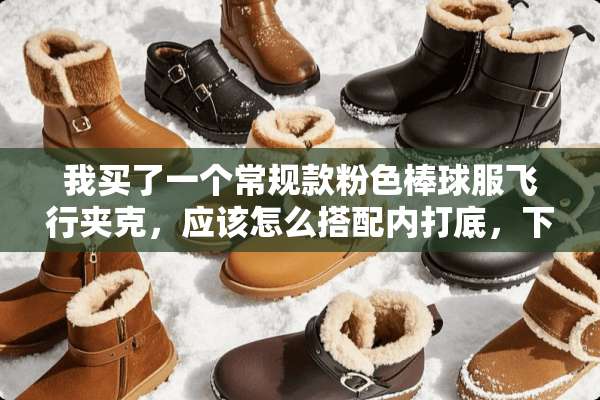 我买了一个常规款粉色棒球服飞行夹克，应该怎么搭配内打底，下装，和鞋子？