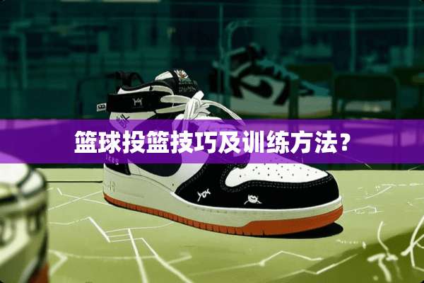 篮球投篮技巧及训练方法？
