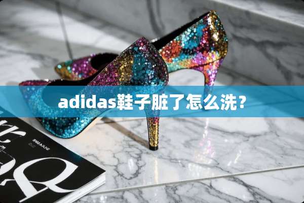 adidas鞋子脏了怎么洗？