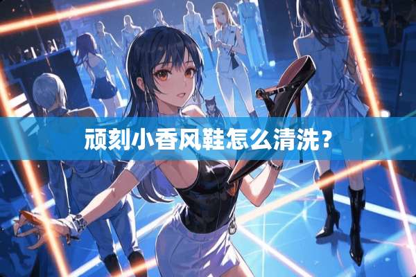 顽刻小香风鞋怎么清洗？