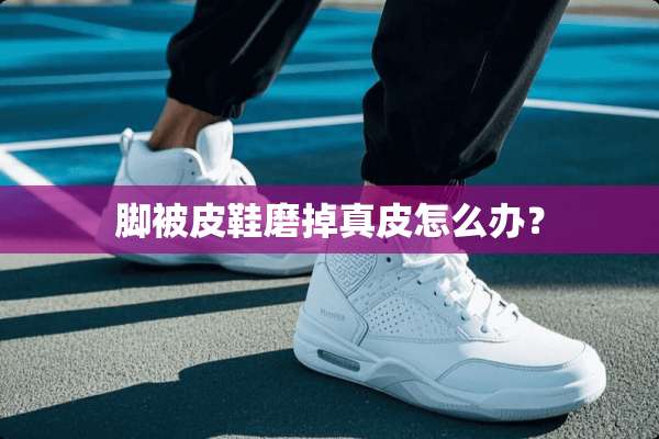 脚被皮鞋磨掉真皮怎么办？