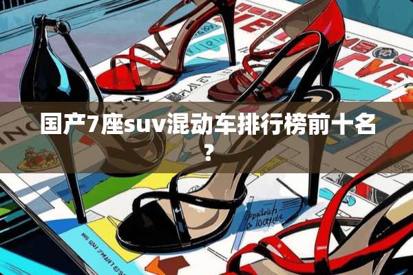 国产7座suv混动车排行榜前十名？