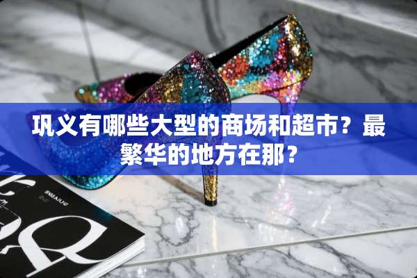 巩义有哪些大型的商场和超市？最繁华的地方在那？