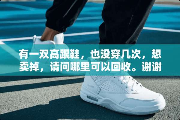 有一双高跟鞋，也没穿几次，想卖掉，请问哪里可以回收。谢谢？