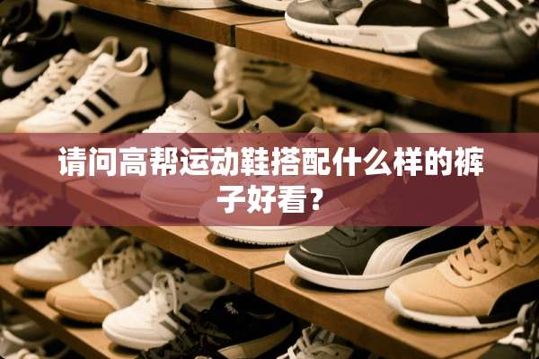 请问高帮运动鞋搭配什么样的裤子好看？