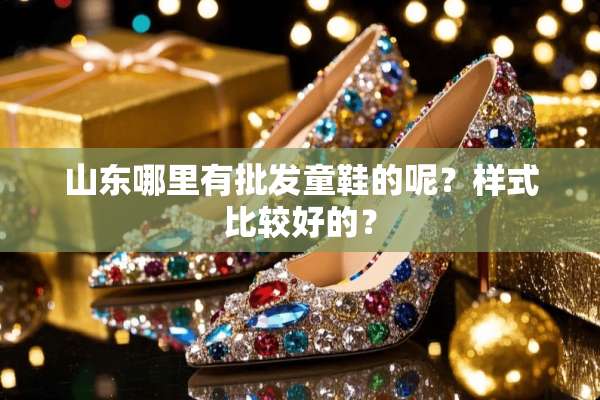 山东哪里有批发童鞋的呢？样式比较好的？
