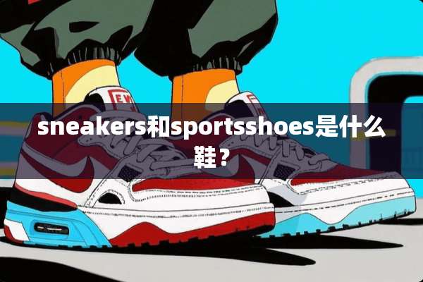 sneakers和sportsshoes是什么鞋？