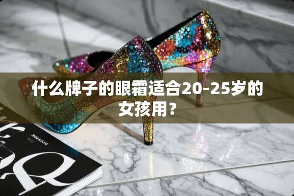 什么牌子的眼霜适合20-25岁的女孩用？