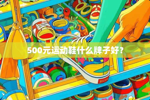 500元运动鞋什么牌子好？