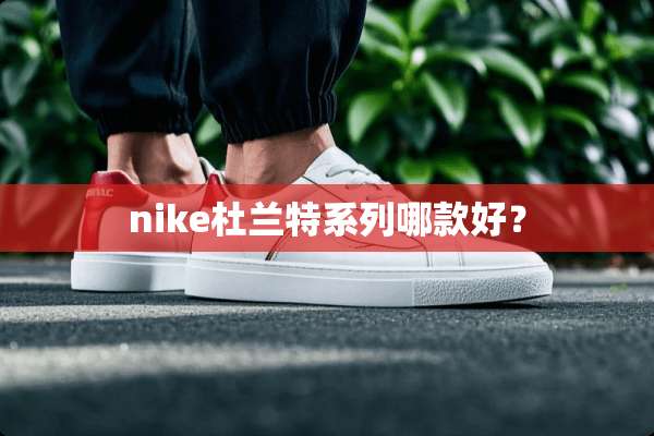 nike杜兰特系列哪款好？