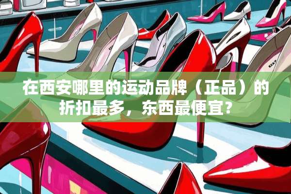 在西安哪里的运动品牌（正品）的折扣最多，东西最便宜？