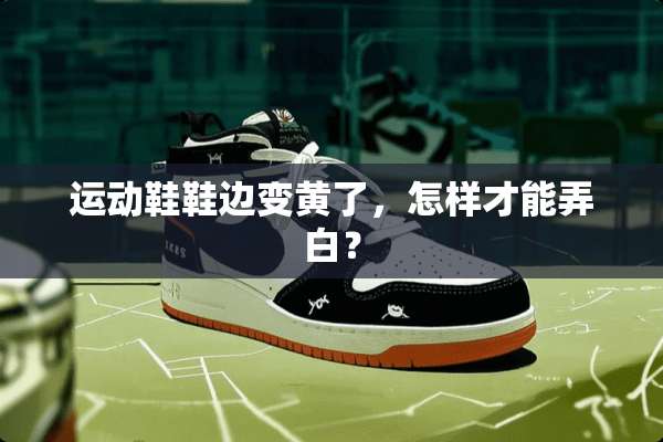 运动鞋鞋边变黄了，怎样才能弄白？