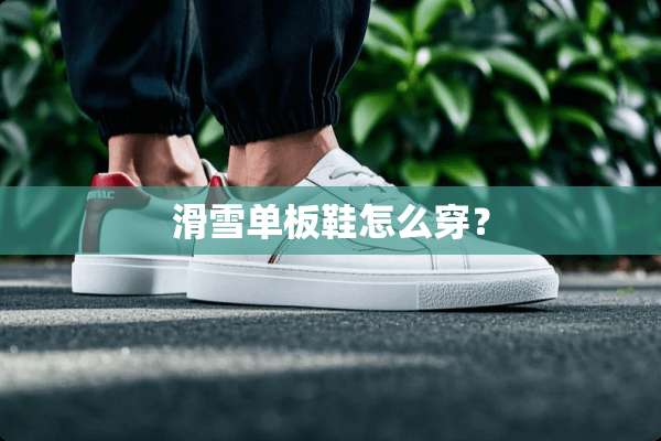滑雪单板鞋怎么穿？