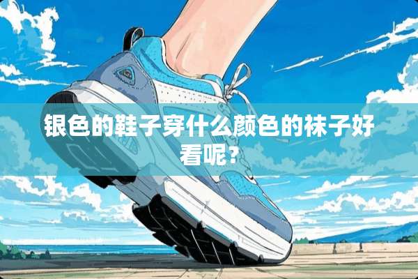 银色的鞋子穿什么颜色的袜子好看呢？