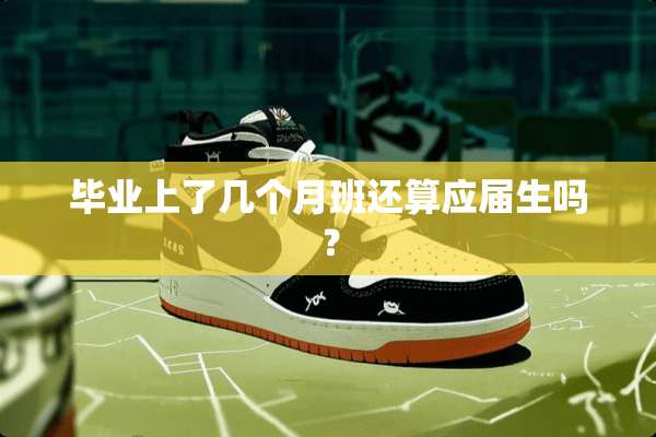 毕业上了几个月班还算应届生吗？