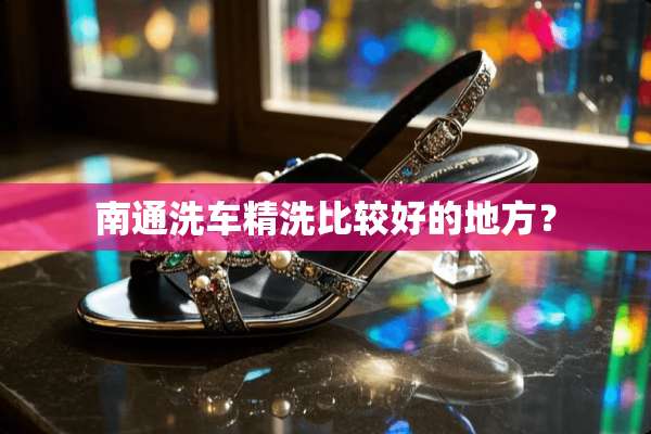 南通洗车精洗比较好的地方？