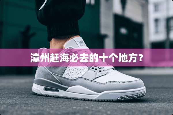 漳州赶海必去的十个地方？