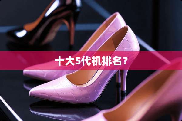 十大5代机排名？
