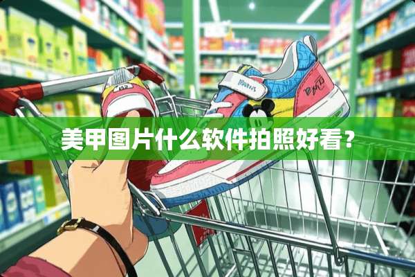 美甲图片什么软件拍照好看？