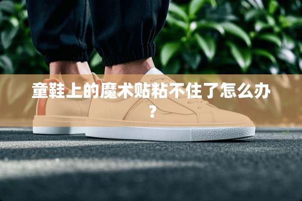 童鞋上的魔术贴粘不住了怎么办？